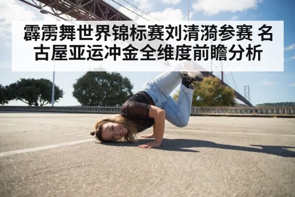 霹雳舞世界锦标赛刘清漪参赛 名古屋亚运冲金全维度前瞻分析