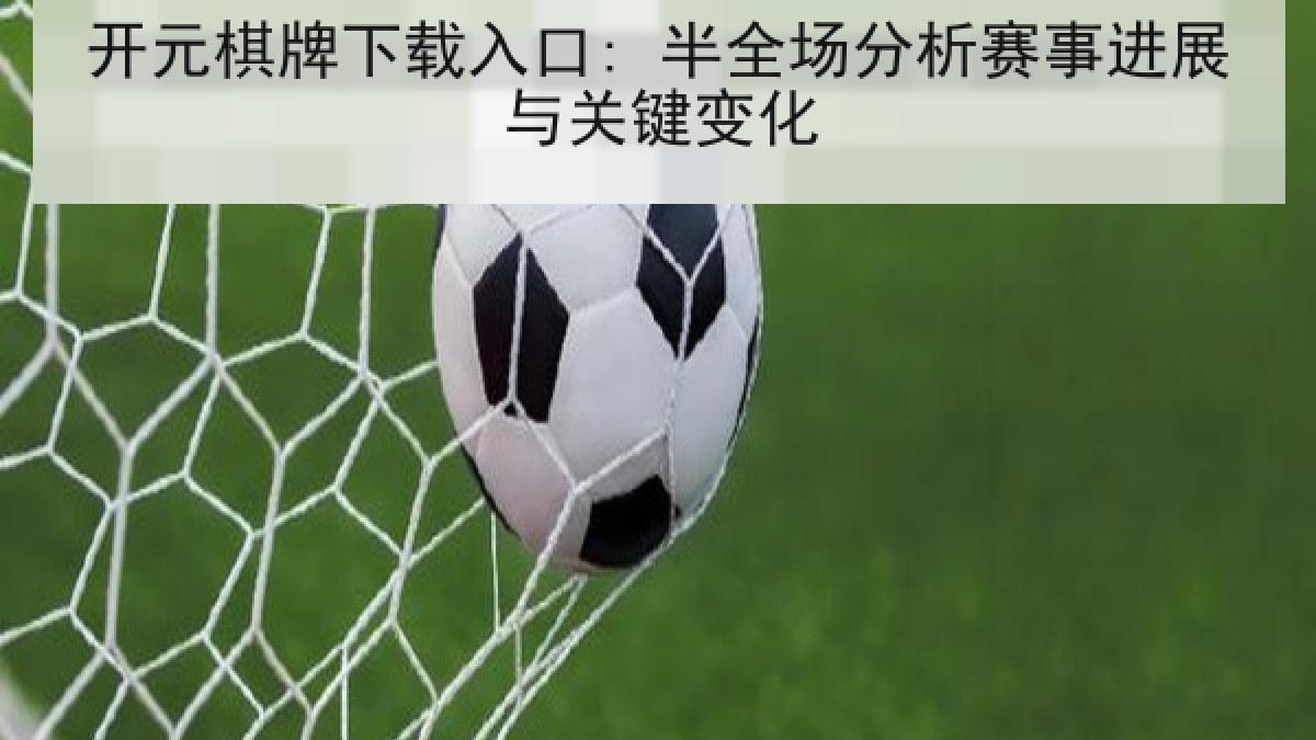 开元棋牌下载入口: 半全场分析赛事进展与关键变化