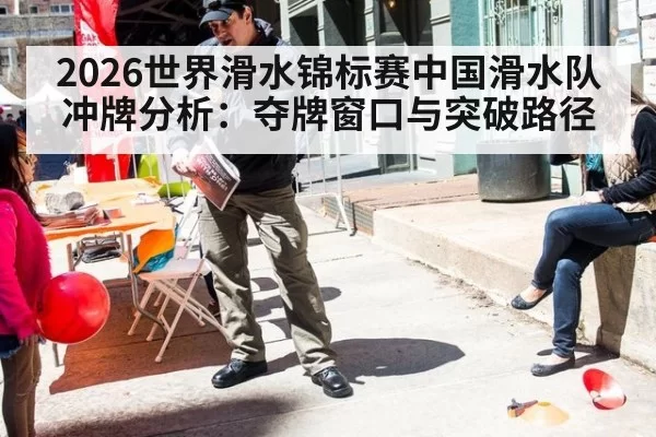 2026世界滑水锦标赛中国滑水队冲牌分析：夺牌窗口与突破路径